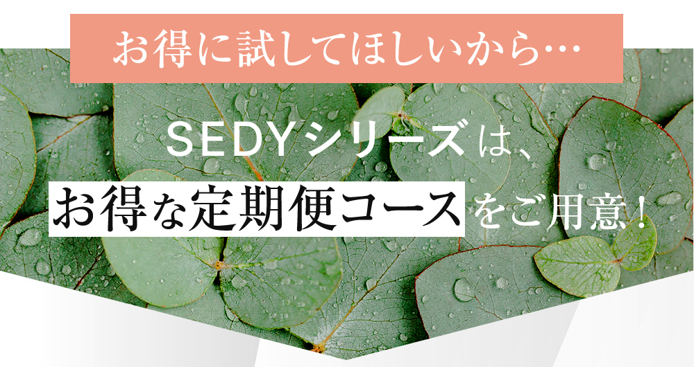 お得に試してほしいから…SEDYシリーズは、お得な定期便コースをご用意！